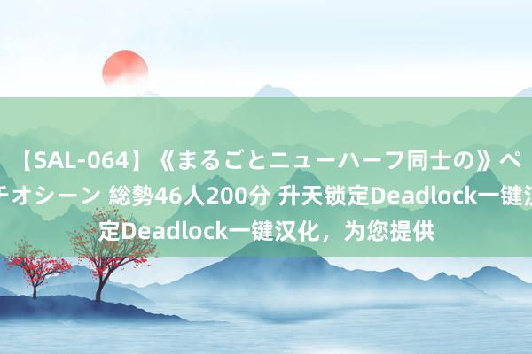 【SAL-064】《まるごとニューハーフ同士の》ペニクリフェラチオシーン 総勢46人200分 升天锁定Deadlock一键汉化，为您提供