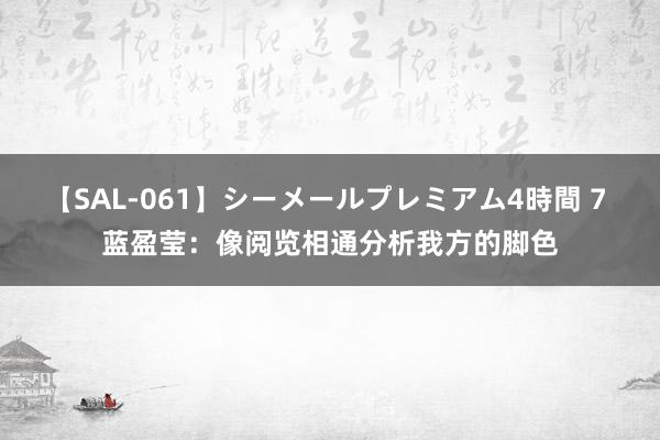 【SAL-061】シーメールプレミアム4時間 7 蓝盈莹：像阅览相通分析我方的脚色