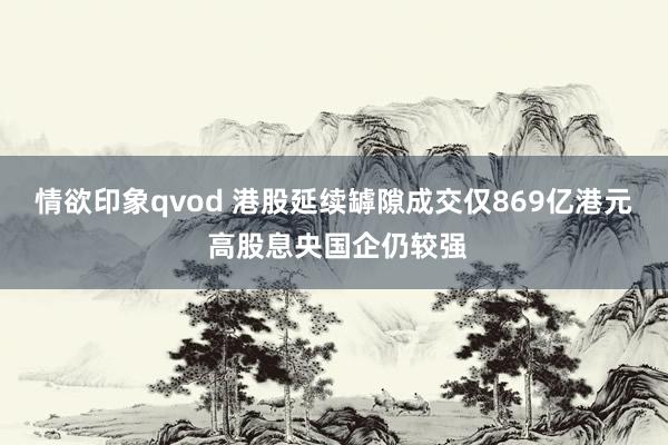 情欲印象qvod 港股延续罅隙成交仅869亿港元 高股息央国企仍较强