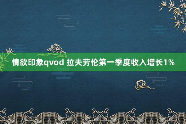 情欲印象qvod 拉夫劳伦第一季度收入增长1%