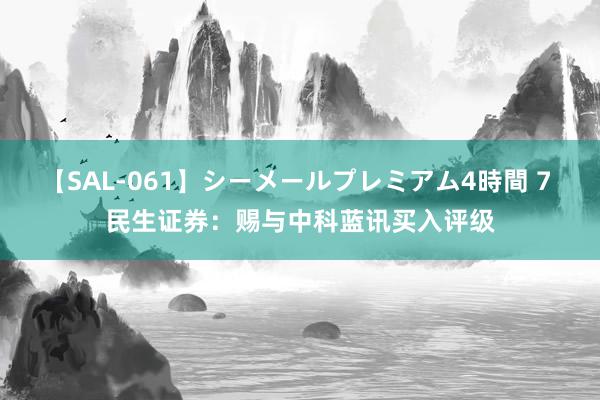 【SAL-061】シーメールプレミアム4時間 7 民生证券：赐与中科蓝讯买入评级