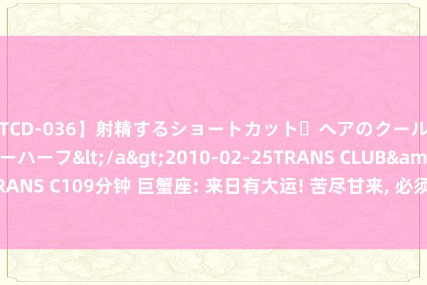 【TCD-036】射精するショートカット・ヘアのクールビューティ・ニューハーフ</a>2010-02-25TRANS CLUB&$TRANS C109分钟 巨蟹座: 来日有大运! 苦尽甘来, 必须要早接。你的苦仍是吃完毕。