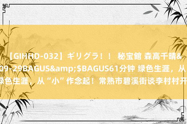 【GIHHD-032】ギリグラ！！ 秘宝館 森高千晴</a>2011-09-29BAGUS&$BAGUS61分钟 绿色生涯，从“小”作念起！常熟市碧溪街谈李村村开展垃圾分类宣传行径