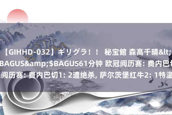 【GIHHD-032】ギリグラ！！ 秘宝館 森高千晴</a>2011-09-29BAGUS&$BAGUS61分钟 欧冠阅历赛: 费内巴切1: 2遭绝杀, 萨尔茨堡红牛2: 1特温特, 马尔默2: 2