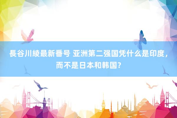 長谷川綾最新番号 亚洲第二强国凭什么是印度，而不是日本和韩国？