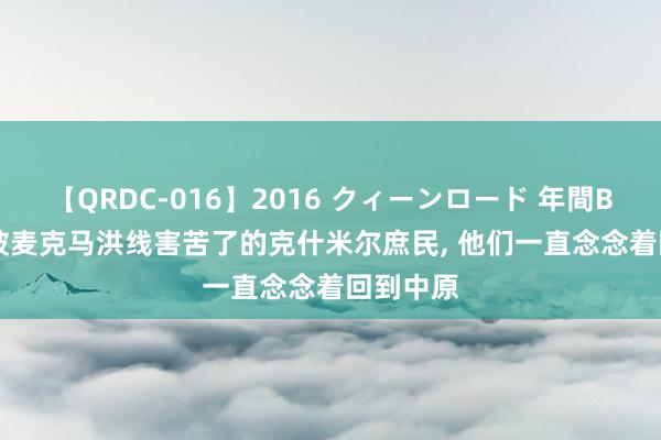 【QRDC-016】2016 クィーンロード 年間BEST10 被麦克马洪线害苦了的克什米尔庶民, 他们一直念念着回到中原
