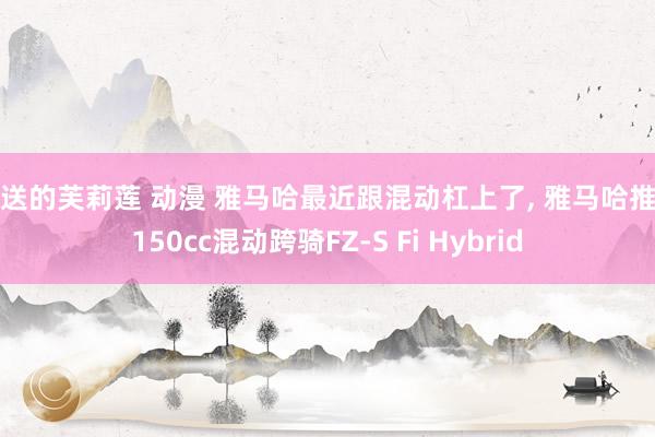 葬送的芙莉莲 动漫 雅马哈最近跟混动杠上了, 雅马哈推出150cc混动跨骑FZ-S Fi Hybrid