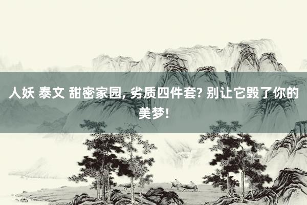 人妖 泰文 甜密家园, 劣质四件套? 别让它毁了你的美梦!