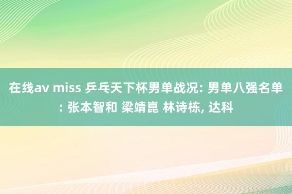 在线av miss 乒乓天下杯男单战况: 男单八强名单: 张本智和 梁靖崑 林诗栋, 达科