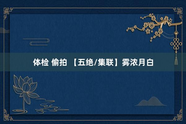 体检 偷拍 【五绝/集联】雾浓月白